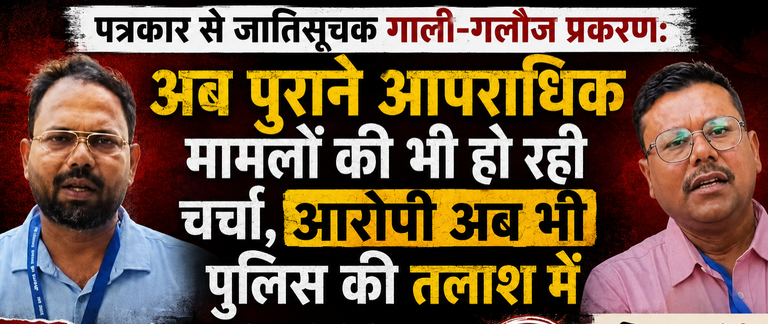 पत्रकार से जातिसूचक गाली-गलौज प्रकरण: अब पुराने आपराधिक मामलों की भी हो रही चर्चा, पुलिस अब भी आरोपी की तलाश में